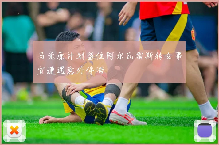 马竞原计划留住阿尔瓦雷斯转会事宜遭遇意外停滞