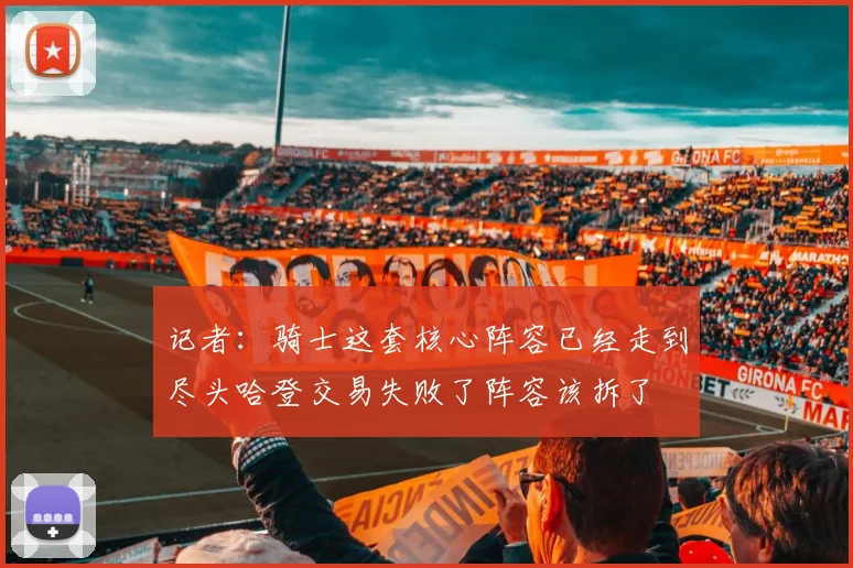记者：骑士这套核心阵容已经走到尽头哈登交易失败了阵容该拆了