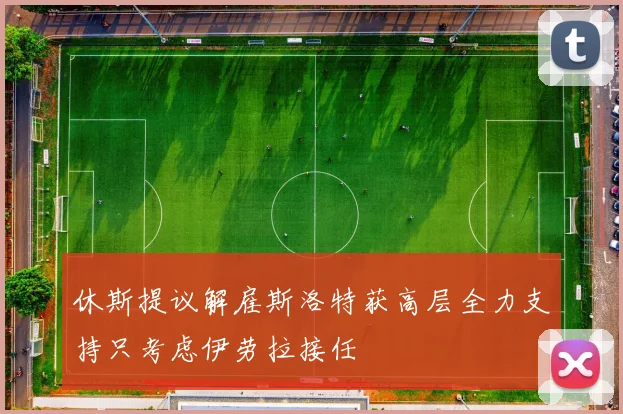 休斯提议解雇斯洛特获高层全力支持只考虑伊劳拉接任
