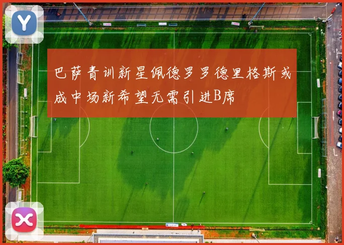巴萨青训新星佩德罗罗德里格斯或成中场新希望无需引进B席