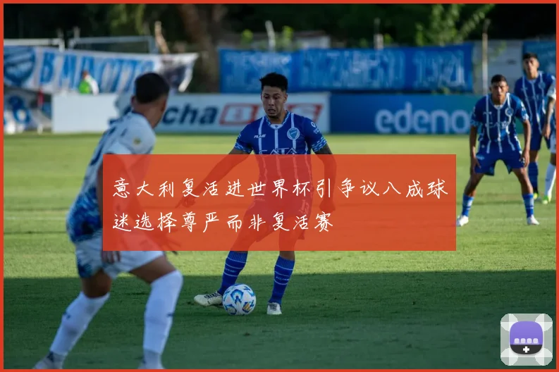 意大利复活进世界杯引争议八成球迷选择尊严而非复活赛