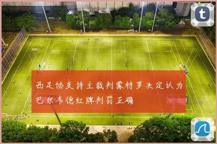 西足协支持主裁判蒙特罗决定认为巴尔韦德红牌判罚正确