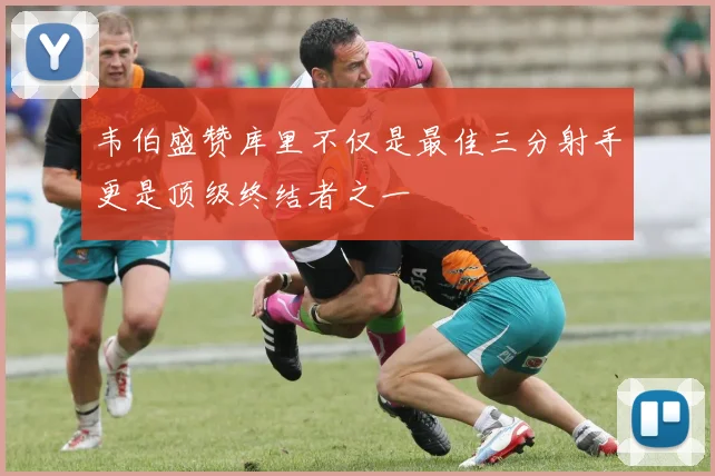 韦伯盛赞库里不仅是最佳三分射手更是顶级终结者之一