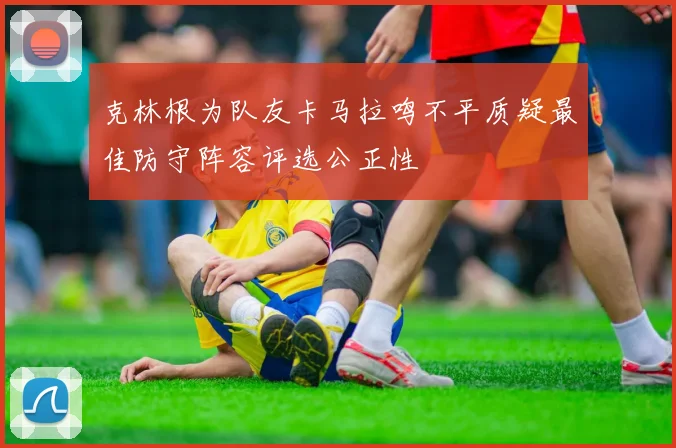 克林根为队友卡马拉鸣不平质疑最佳防守阵容评选公正性