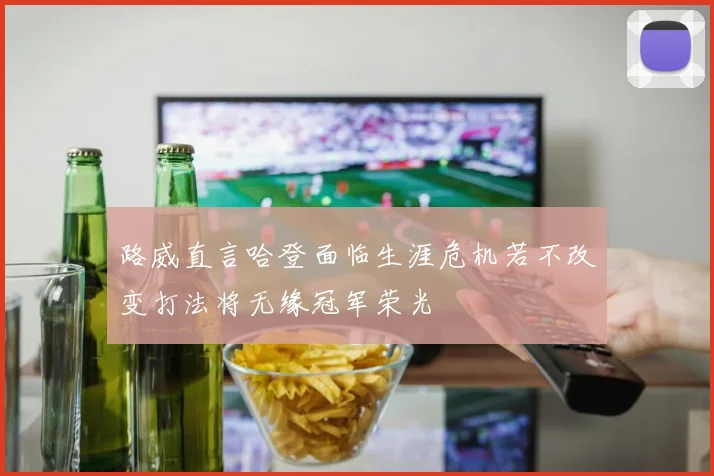 路威直言哈登面临生涯危机若不改变打法将无缘冠军荣光