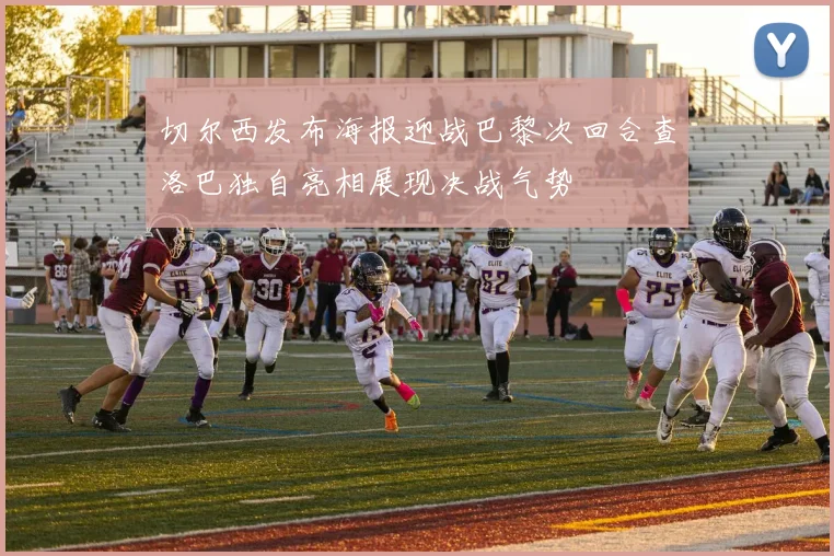 切尔西发布海报迎战巴黎次回合查洛巴独自亮相展现决战气势