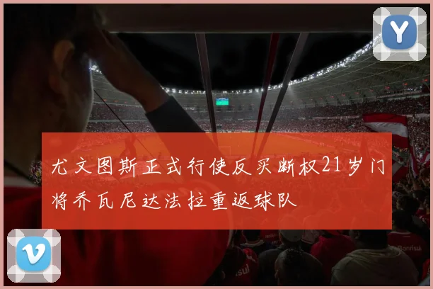 尤文图斯正式行使反买断权21岁门将乔瓦尼达法拉重返球队