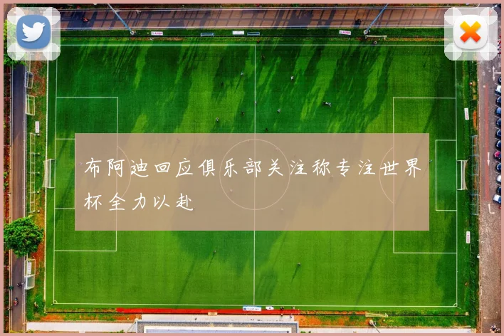 布阿迪回应俱乐部关注称专注世界杯全力以赴