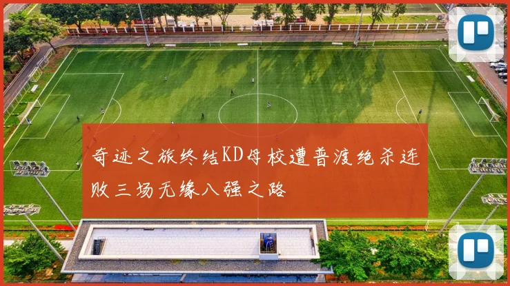 奇迹之旅终结KD母校遭普渡绝杀连败三场无缘八强之路