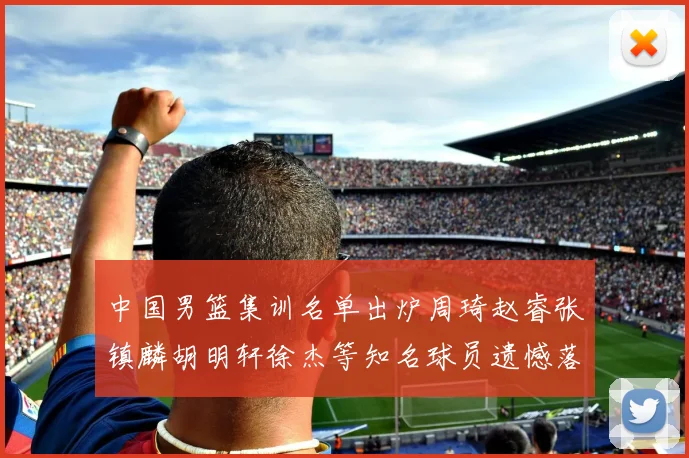 中国男篮集训名单出炉周琦赵睿张镇麟胡明轩徐杰等知名球员遗憾落选